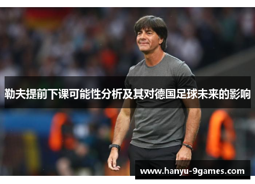 勒夫提前下课可能性分析及其对德国足球未来的影响