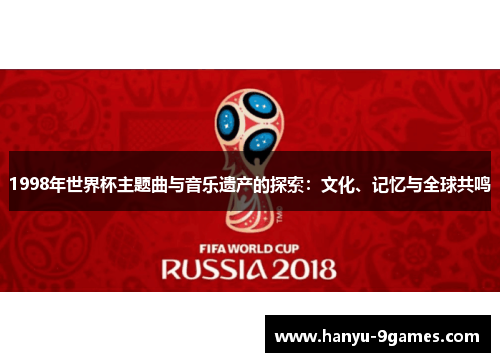 1998年世界杯主题曲与音乐遗产的探索：文化、记忆与全球共鸣