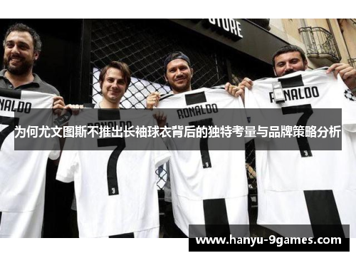 为何尤文图斯不推出长袖球衣背后的独特考量与品牌策略分析