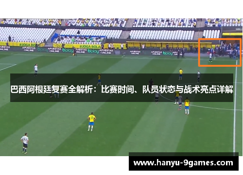 巴西阿根廷复赛全解析：比赛时间、队员状态与战术亮点详解