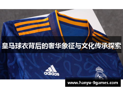 皇马球衣背后的奢华象征与文化传承探索