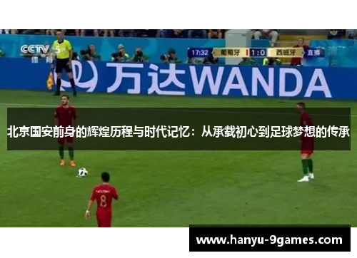 北京国安前身的辉煌历程与时代记忆：从承载初心到足球梦想的传承
