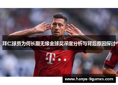 拜仁球员为何长期无缘金球奖深度分析与背后原因探讨