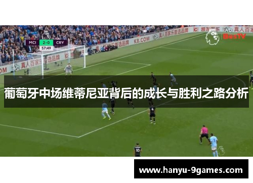 葡萄牙中场维蒂尼亚背后的成长与胜利之路分析