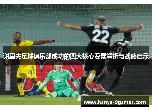 谢里夫足球俱乐部成功的四大核心要素解析与战略启示