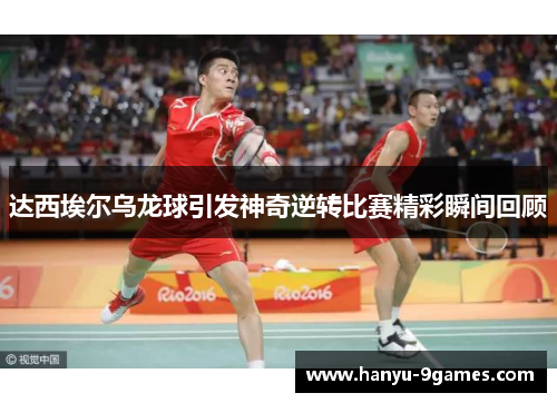 达西埃尔乌龙球引发神奇逆转比赛精彩瞬间回顾