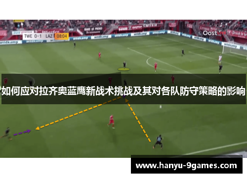 如何应对拉齐奥蓝鹰新战术挑战及其对各队防守策略的影响