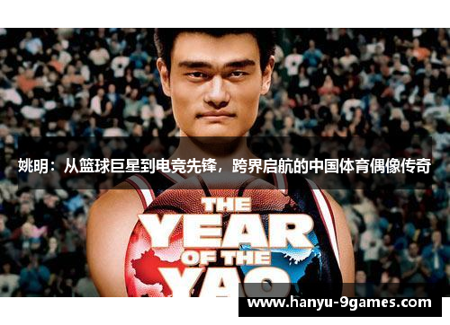 姚明：从篮球巨星到电竞先锋，跨界启航的中国体育偶像传奇