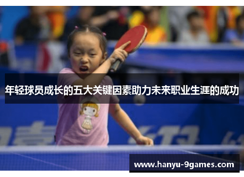 年轻球员成长的五大关键因素助力未来职业生涯的成功 年轻球员成长的五大关键因素助力未来职业生涯的成功