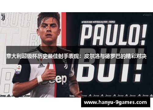 意大利超级杯历史最佳射手表现:皮尔洛与德罗巴的精彩对决 意大利超级杯历史最佳射手表现:皮尔洛与德罗巴的精彩对决