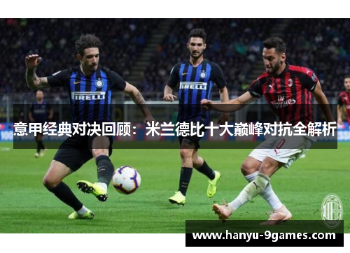意甲经典对决回顾:米兰德比十大巅峰对抗全解析 意甲经典对决回顾:米兰德比十大巅峰对抗全解析