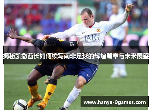 揭秘凯撒酋长如何续写南非足球的辉煌篇章与未来展望