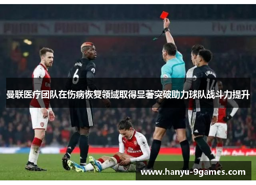 曼联医疗团队在伤病恢复领域取得显著突破助力球队战斗力提升 曼联医疗团队在伤病恢复领域取得显著突破助力球队战斗力提升