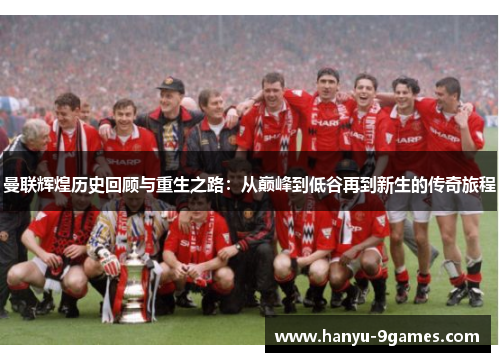 曼联辉煌历史回顾与重生之路：从巅峰到低谷再到新生的传奇旅程
