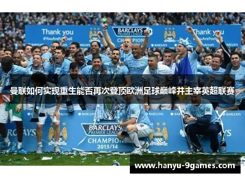曼联如何实现重生能否再次登顶欧洲足球巅峰并主宰英超联赛 曼联如何实现重生能否再次登顶欧洲足球巅峰并主宰英超联赛