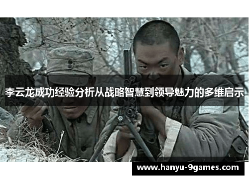 李云龙成功经验分析从战略智慧到领导魅力的多维启示