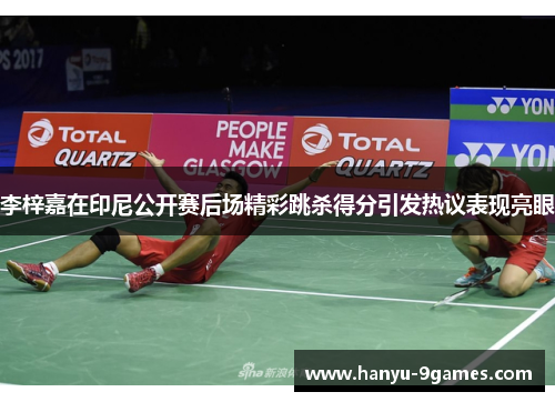 李梓嘉在印尼公开赛后场精彩跳杀得分引发热议表现亮眼