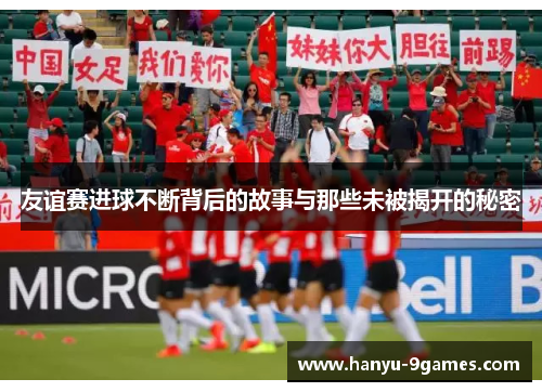 友谊赛进球不断背后的故事与那些未被揭开的秘密