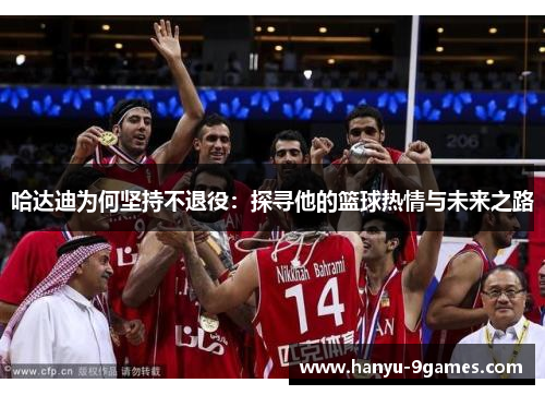 哈达迪为何坚持不退役：探寻他的篮球热情与未来之路