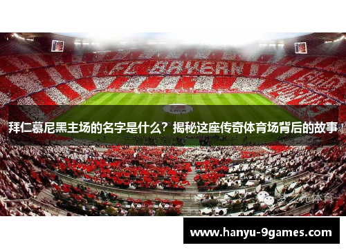 拜仁慕尼黑主场的名字是什么？揭秘这座传奇体育场背后的故事