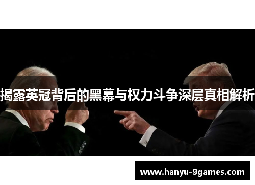 揭露英冠背后的黑幕与权力斗争深层真相解析 揭露英冠背后的黑幕与权力斗争深层真相解析