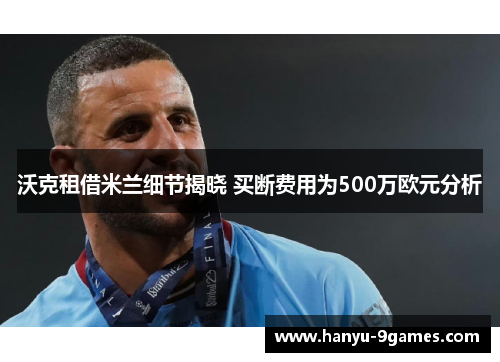 沃克租借米兰细节揭晓 买断费用为500万欧元分析
