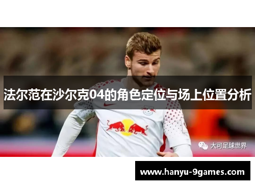 法尔范在沙尔克04的角色定位与场上位置分析 法尔范在沙尔克04的角色定位与场上位置分析
