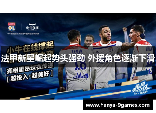 法甲新星崛起势头强劲 外援角色逐渐下滑 法甲新星崛起势头强劲 外援角色逐渐下滑