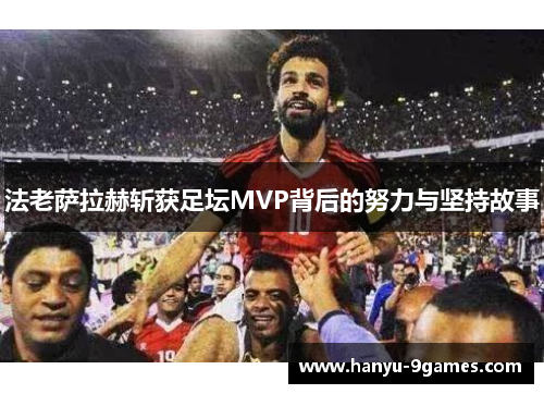 法老萨拉赫斩获足坛MVP背后的努力与坚持故事 法老萨拉赫斩获足坛MVP背后的努力与坚持故事