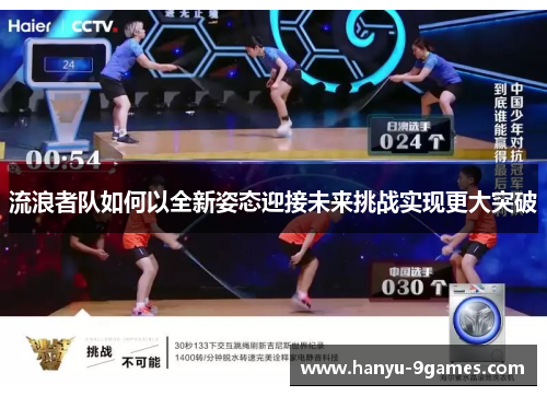 流浪者队如何以全新姿态迎接未来挑战实现更大突破 流浪者队如何以全新姿态迎接未来挑战实现更大突破