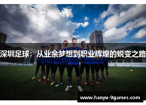 深圳足球:从业余梦想到职业辉煌的蜕变之路 深圳足球:从业余梦想到职业辉煌的蜕变之路