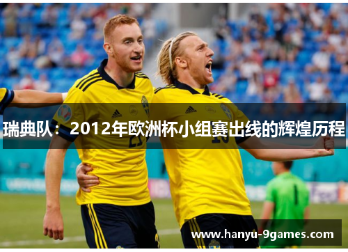 瑞典队:2012年欧洲杯小组赛出线的辉煌历程 瑞典队:2012年欧洲杯小组赛出线的辉煌历程