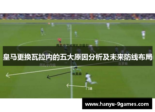 皇马更换瓦拉内的五大原因分析及未来防线布局 皇马更换瓦拉内的五大原因分析及未来防线布局