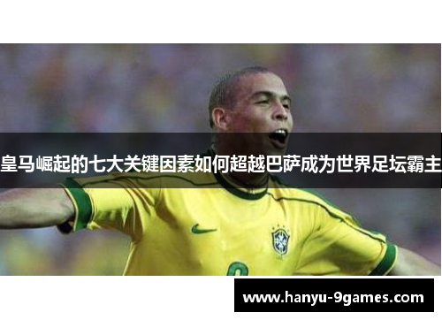 皇马崛起的七大关键因素如何超越巴萨成为世界足坛霸主 皇马崛起的七大关键因素如何超越巴萨成为世界足坛霸主