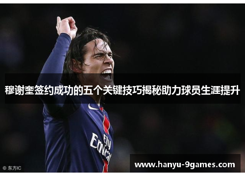 穆谢奎签约成功的五个关键技巧揭秘助力球员生涯提升 穆谢奎签约成功的五个关键技巧揭秘助力球员生涯提升