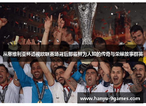 从塞维利亚杯透视欧联赛场背后那些鲜为人知的传奇与荣耀故事群英 从塞维利亚杯透视欧联赛场背后那些鲜为人知的传奇与荣耀故事群英