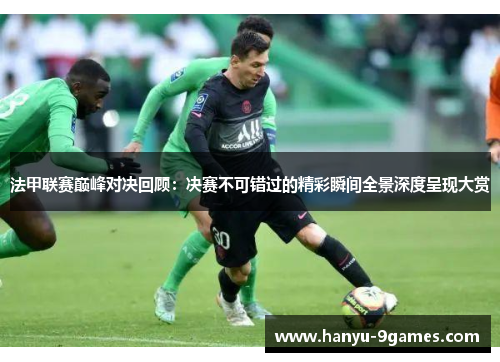 法甲联赛巅峰对决回顾:决赛不可错过的精彩瞬间全景深度呈现大赏 法甲联赛巅峰对决回顾:决赛不可错过的精彩瞬间全景深度呈现大赏