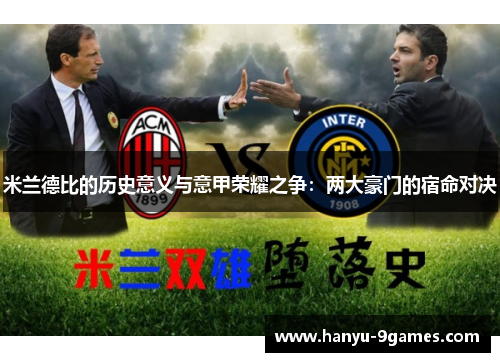 米兰德比的历史意义与意甲荣耀之争:两大豪门的宿命对决 米兰德比的历史意义与意甲荣耀之争:两大豪门的宿命对决