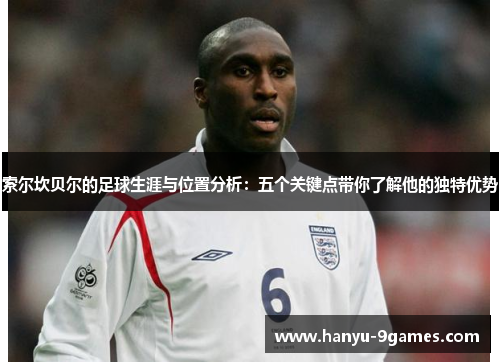 索尔坎贝尔的足球生涯与位置分析:五个关键点带你了解他的独特优势 索尔坎贝尔的足球生涯与位置分析:五个关键点带你了解他的独特优势