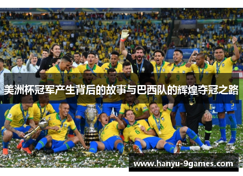 美洲杯冠军产生背后的故事与巴西队的辉煌夺冠之路 美洲杯冠军产生背后的故事与巴西队的辉煌夺冠之路