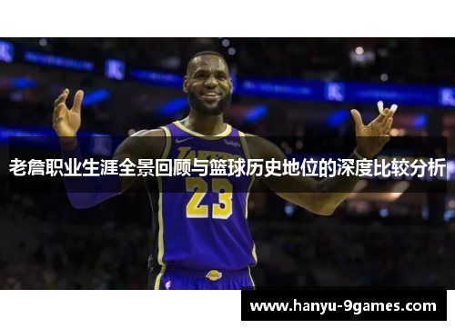 老詹职业生涯全景回顾与篮球历史地位的深度比较分析 老詹职业生涯全景回顾与篮球历史地位的深度比较分析