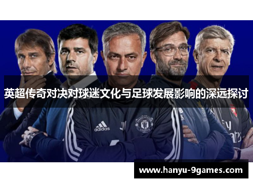 英超传奇对决对球迷文化与足球发展影响的深远探讨
