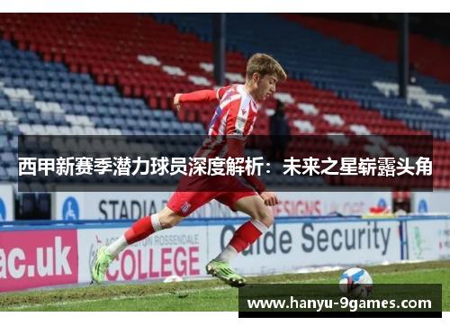 西甲新赛季潜力球员深度解析：未来之星崭露头角