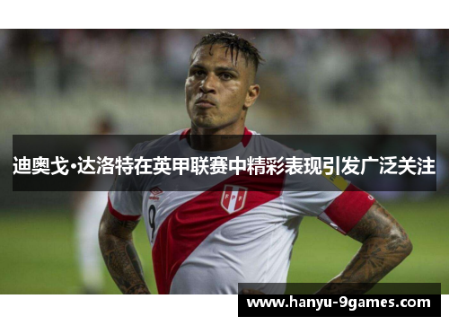 迪奥戈·达洛特在英甲联赛中精彩表现引发广泛关注