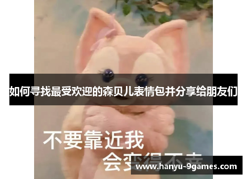 如何寻找最受欢迎的森贝儿表情包并分享给朋友们