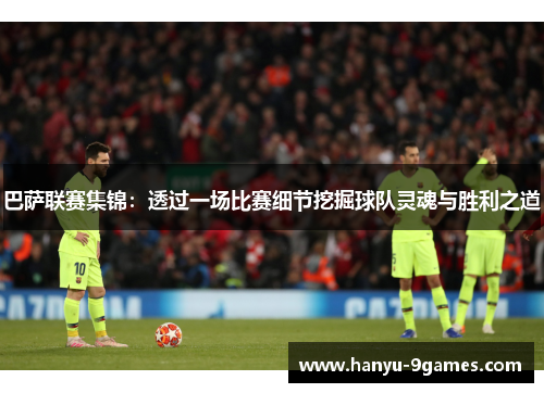巴萨联赛集锦:透过一场比赛细节挖掘球队灵魂与胜利之道 巴萨联赛集锦:透过一场比赛细节挖掘球队灵魂与胜利之道