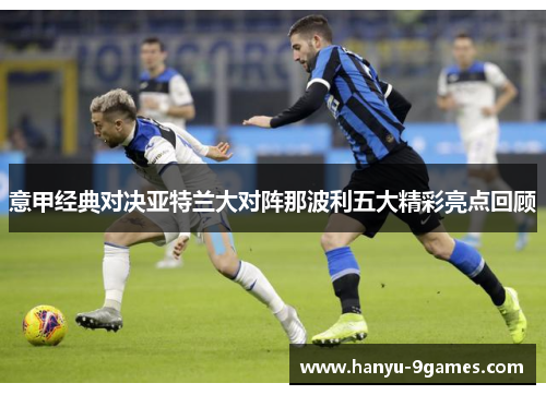 意甲经典对决亚特兰大对阵那波利五大精彩亮点回顾 意甲经典对决亚特兰大对阵那波利五大精彩亮点回顾
