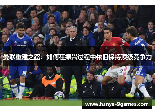 曼联重建之路:如何在振兴过程中依旧保持顶级竞争力 曼联重建之路:如何在振兴过程中依旧保持顶级竞争力
