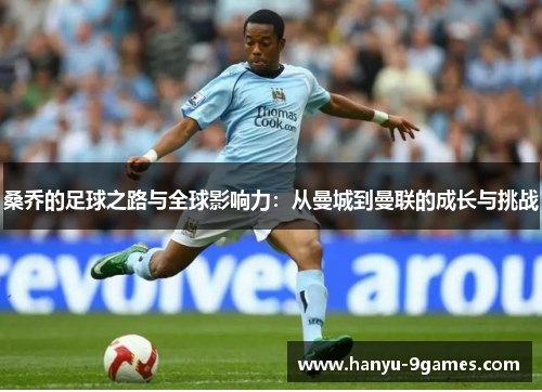 桑乔的足球之路与全球影响力：从曼城到曼联的成长与挑战