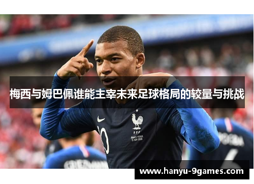 梅西与姆巴佩谁能主宰未来足球格局的较量与挑战 梅西与姆巴佩谁能主宰未来足球格局的较量与挑战